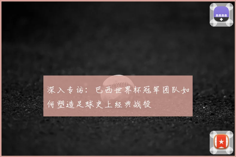 深入专访：巴西世界杯冠军团队如何塑造足球史上经典战役