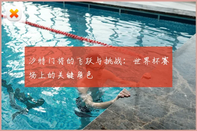 沙特门将的飞跃与挑战：世界杯赛场上的关键角色