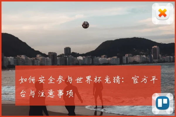 如何安全参与世界杯竞猜：官方平台与注意事项