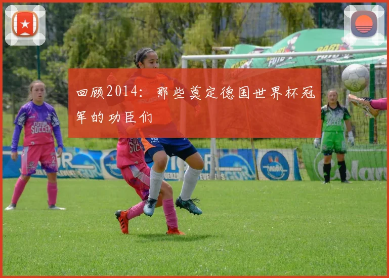 回顾2014：那些奠定德国世界杯冠军的功臣们