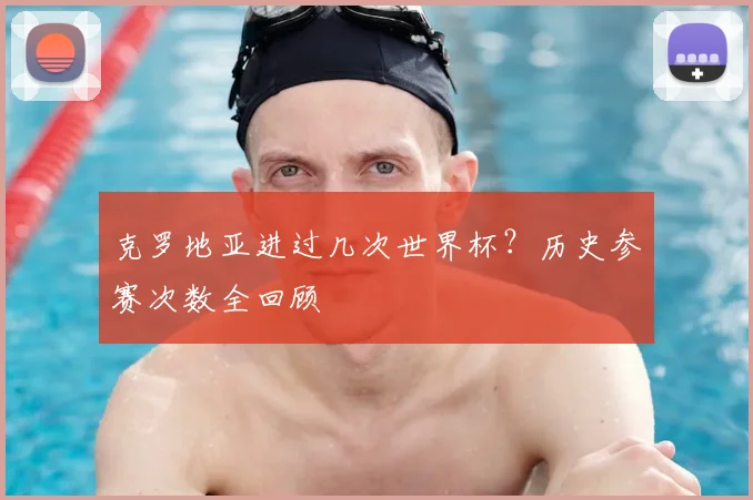 克罗地亚进过几次世界杯?历史参赛次数全回顾
