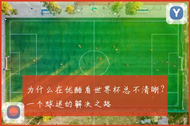 为什么在优酷看世界杯总不清晰？一个球迷的解决之路