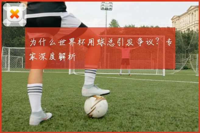 为什么世界杯用球总引发争议？专家深度解析