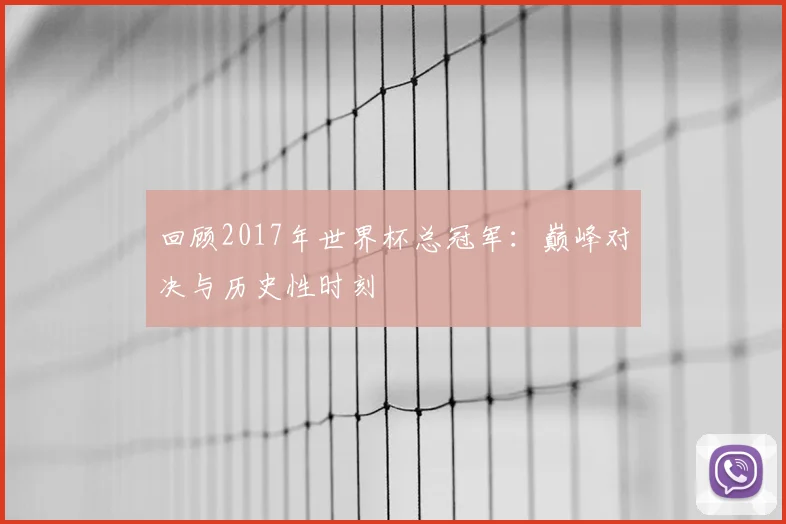 回顾2017年世界杯总冠军：巅峰对决与历史性时刻
