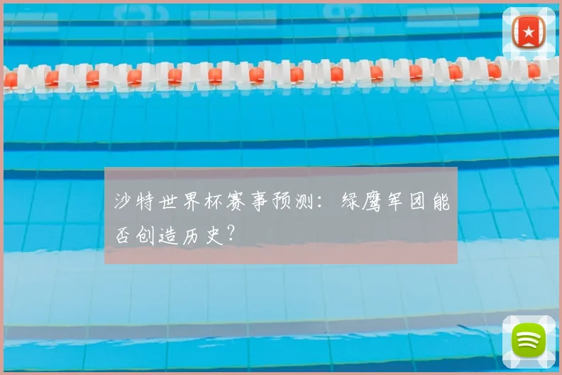 沙特世界杯赛事预测：绿鹰军团能否创造历史？