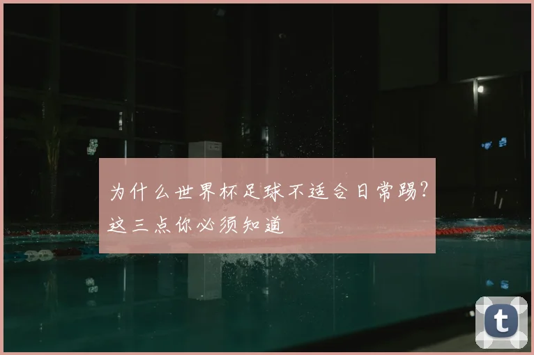 为什么世界杯足球不适合日常踢？这三点你必须知道