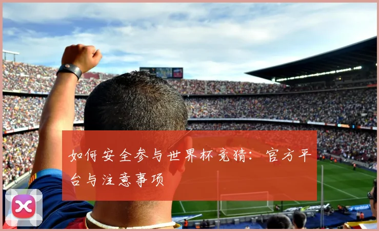 如何安全参与世界杯竞猜：官方平台与注意事项