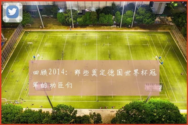 回顾2014：那些奠定德国世界杯冠军的功臣们