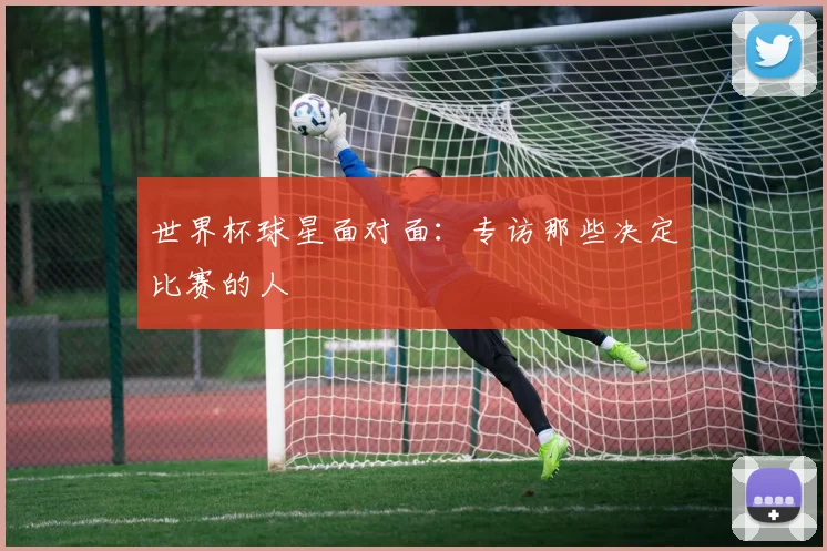 世界杯球星面对面:专访那些决定比赛的人