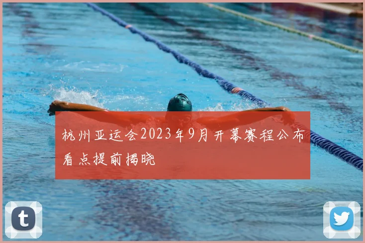 杭州亚运会2023年9月开幕赛程公布看点提前揭晓