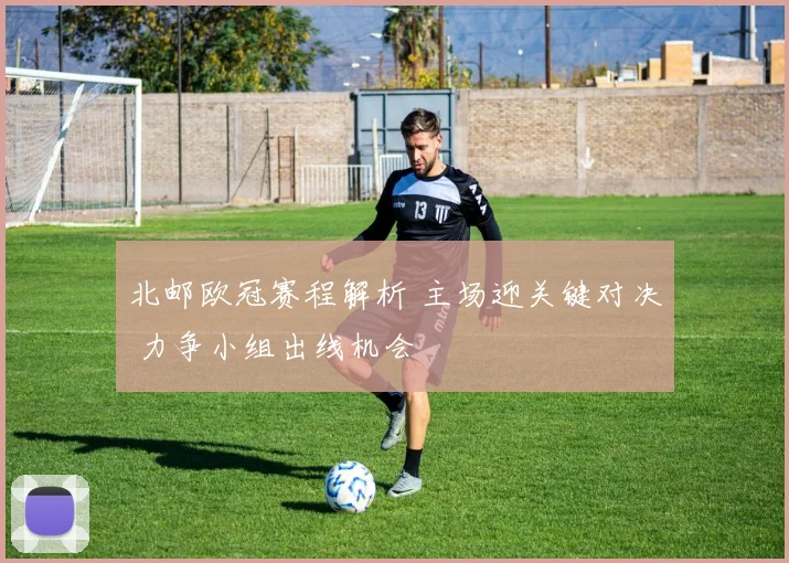 北邮欧冠赛程解析 主场迎关键对决 力争小组出线机会
